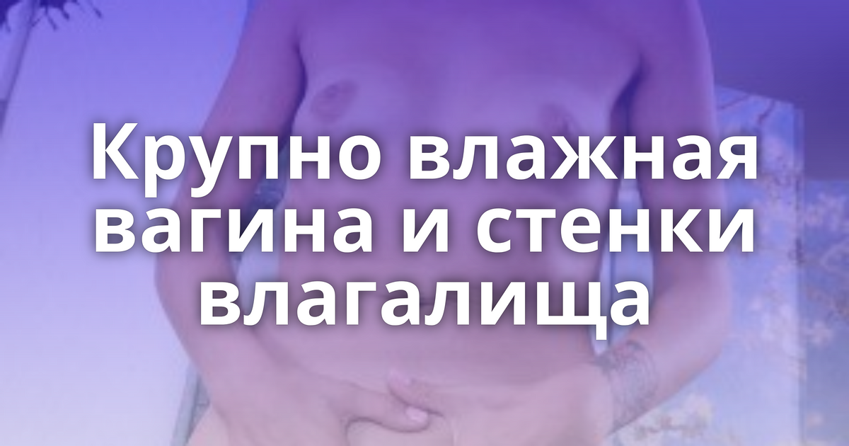 влажная вагина крупно 